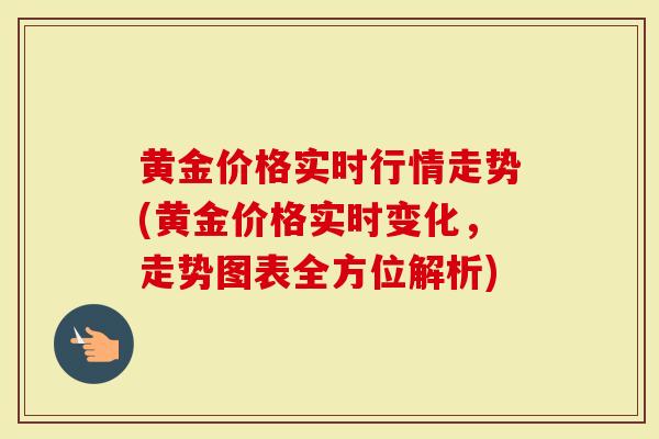 黄金价格实时行情走势(黄金价格实时变化，走势图表全方位解析)