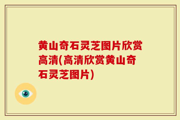 黄山奇石灵芝图片欣赏高清(高清欣赏黄山奇石灵芝图片)