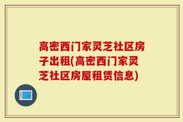 高密西门家灵芝社区房子出租(高密西门家灵芝社区房屋租赁信息)