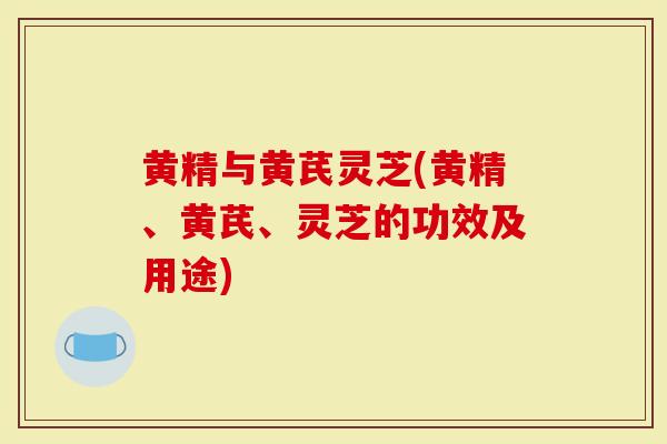 黄精与黄芪灵芝(黄精、黄芪、灵芝的功效及用途)
