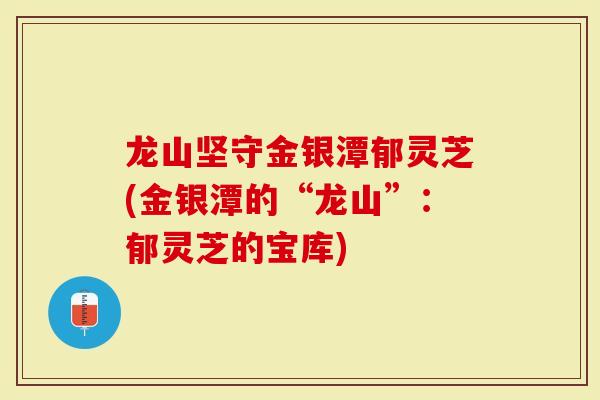 龙山坚守金银潭郁灵芝(金银潭的“龙山”：郁灵芝的宝库)
