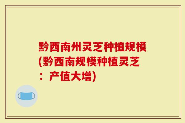 黔西南州灵芝种植规模(黔西南规模种植灵芝：产值大增)