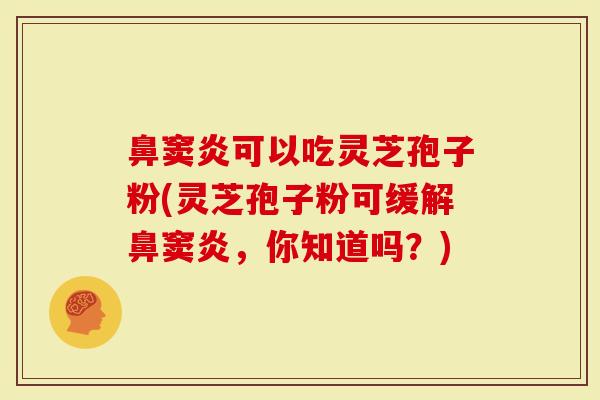 鼻窦炎可以吃灵芝孢子粉(灵芝孢子粉可缓解鼻窦炎，你知道吗？)