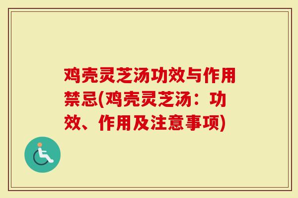 鸡壳灵芝汤功效与作用禁忌(鸡壳灵芝汤：功效、作用及注意事项)