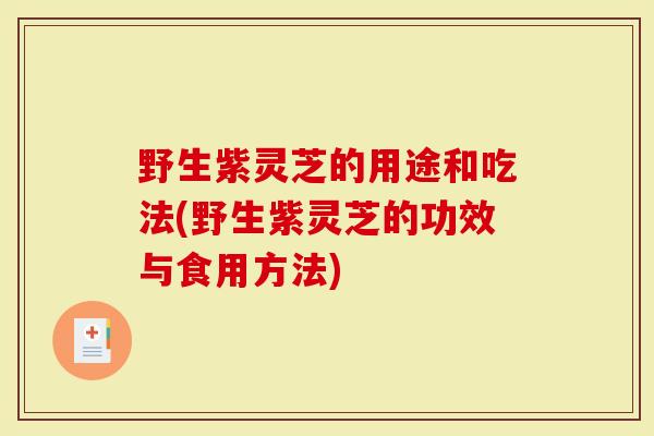 野生紫灵芝的用途和吃法(野生紫灵芝的功效与食用方法)-第1张图片-灵芝大师