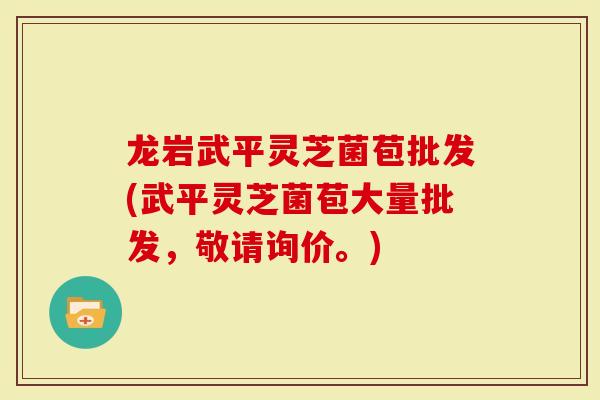 龙岩武平灵芝菌苞批发(武平灵芝菌苞大量批发,敬请询价。)-第1张图片-灵芝大师 龙岩武平灵芝菌苞批发(武平灵芝菌苞大量批发,敬请询价。)-第1张图片-灵芝大师