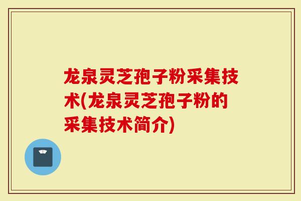 龙泉灵芝孢子粉采集技术(龙泉灵芝孢子粉的采集技术简介)