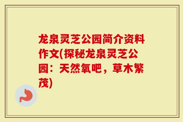 龙泉灵芝公园简介资料作文(探秘龙泉灵芝公园：天然氧吧，草木繁茂)