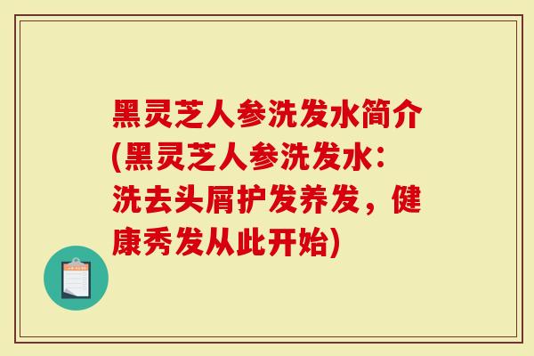 黑灵芝人参洗发水简介(黑灵芝人参洗发水:洗去头屑护发养发,健康秀发从此开始)-第1张图片-灵芝大师 黑灵芝人参洗发水简介(黑灵芝人参洗发水:洗去头屑护发养发,健康秀发从此开始)-第1张图片-灵芝大师