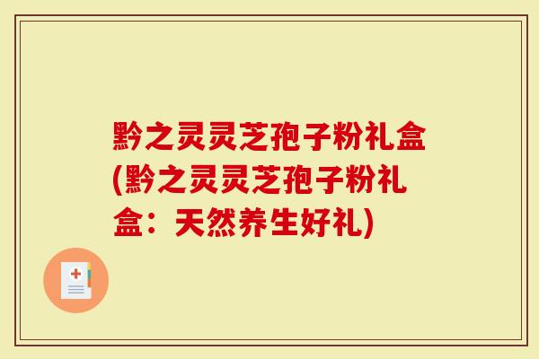 黔之灵灵芝孢子粉礼盒(黔之灵灵芝孢子粉礼盒：天然养生好礼)