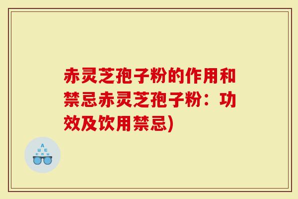赤灵芝孢子粉的作用和禁忌赤灵芝孢子粉：功效及饮用禁忌)