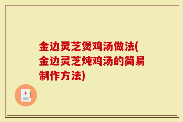 金边灵芝煲鸡汤做法(金边灵芝炖鸡汤的简易制作方法)-第1张图片-灵芝大师 金边灵芝煲鸡汤做法(金边灵芝炖鸡汤的简易制作方法)-第1张图片-灵芝大师