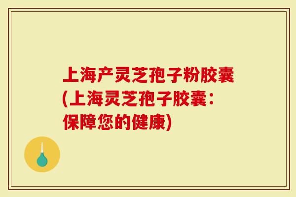 上海产灵芝孢子粉胶囊(上海灵芝孢子胶囊:保障您的健康)-第1张图片-灵芝大师 上海产灵芝孢子粉胶囊(上海灵芝孢子胶囊:保障您的健康)-第1张图片-灵芝大师