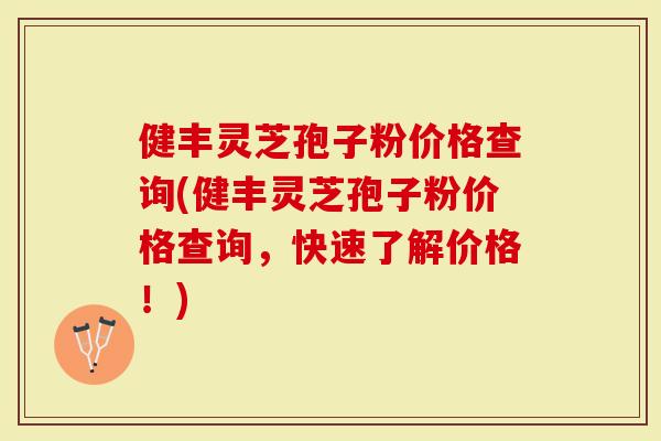 健丰灵芝孢子粉价格查询(健丰灵芝孢子粉价格查询,快速了解价格!)-第1张图片-灵芝大师 健丰灵芝孢子粉价格查询(健丰灵芝孢子粉价格查询,快速了解价格!)-第1张图片-灵芝大师
