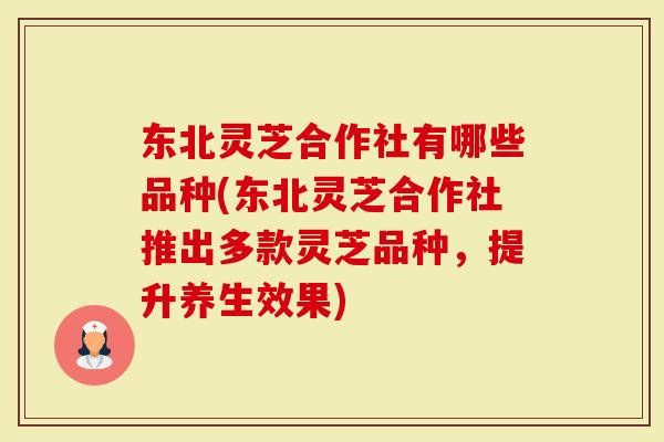 东北灵芝合作社有哪些品种(东北灵芝合作社推出多款灵芝品种,提升养生效果)-第1张图片-灵芝大师 东北灵芝合作社有哪些品种(东北灵芝合作社推出多款灵芝品种,提升养生效果)-第1张图片-灵芝大师