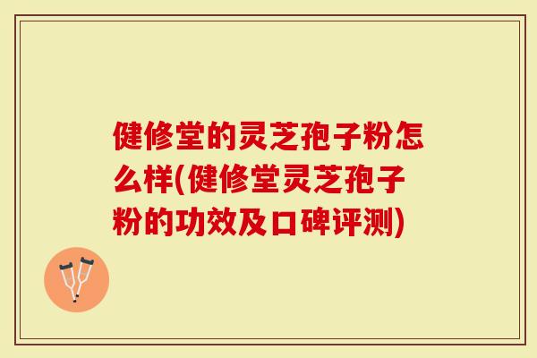 健修堂的灵芝孢子粉怎么样(健修堂灵芝孢子粉的功效及口碑评测)-第1张图片-灵芝大师 健修堂的灵芝孢子粉怎么样(健修堂灵芝孢子粉的功效及口碑评测)-第1张图片-灵芝大师