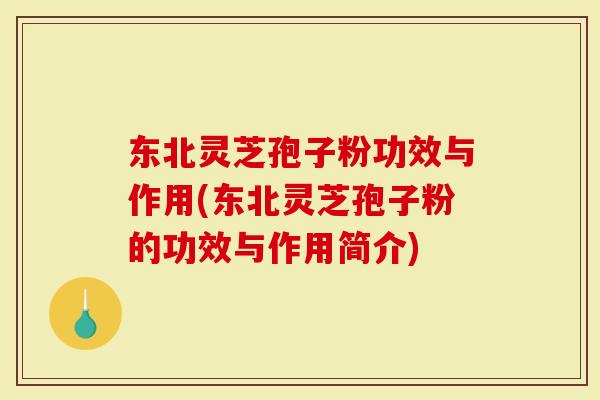 东北灵芝孢子粉功效与作用(东北灵芝孢子粉的功效与作用简介)-第1张图片-灵芝大师 东北灵芝孢子粉功效与作用(东北灵芝孢子粉的功效与作用简介)-第1张图片-灵芝大师