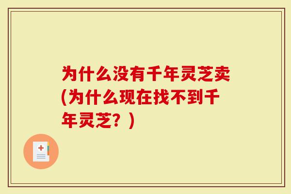 为什么没有千年灵芝卖(为什么现在找不到千年灵芝?)-第1张图片-灵芝大师 为什么没有千年灵芝卖(为什么现在找不到千年灵芝?)-第1张图片-灵芝大师