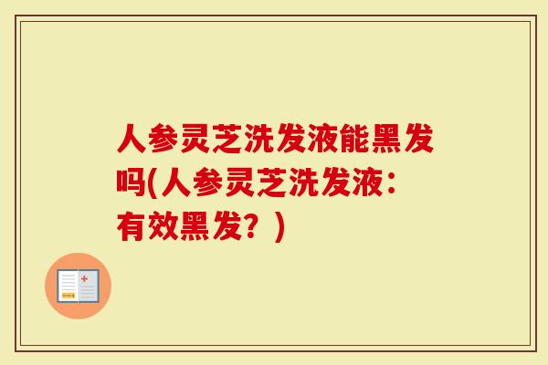 人参灵芝洗发液能黑发吗(人参灵芝洗发液：有效黑发？)