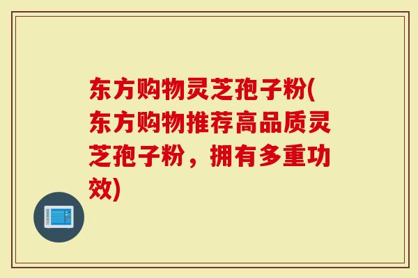 东方购物灵芝孢子粉(东方购物推荐高品质灵芝孢子粉,拥有多重功效)-第1张图片-灵芝大师 东方购物灵芝孢子粉(东方购物推荐高品质灵芝孢子粉,拥有多重功效)-第1张图片-灵芝大师