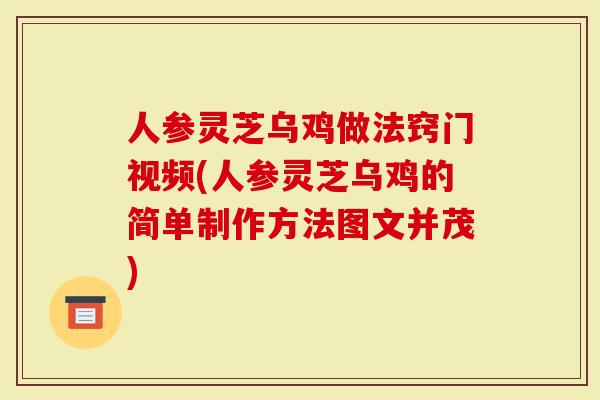 人参灵芝乌鸡做法窍门视频(人参灵芝乌鸡的简单制作方法图文并茂)-第1张图片-灵芝大师