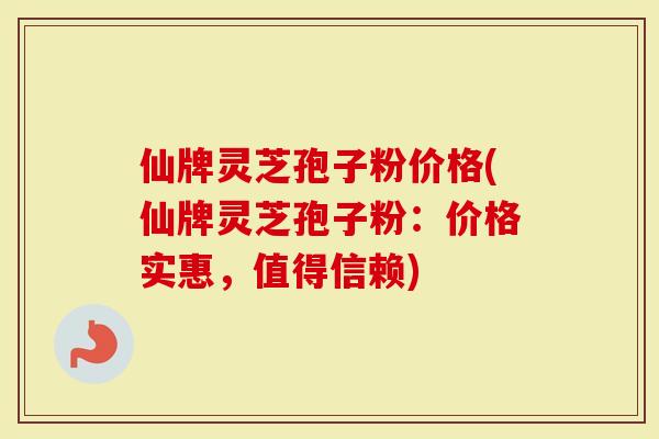 仙牌灵芝孢子粉价格(仙牌灵芝孢子粉:价格实惠,值得信赖)-第1张图片-灵芝大师 仙牌灵芝孢子粉价格(仙牌灵芝孢子粉:价格实惠,值得信赖)-第1张图片-灵芝大师