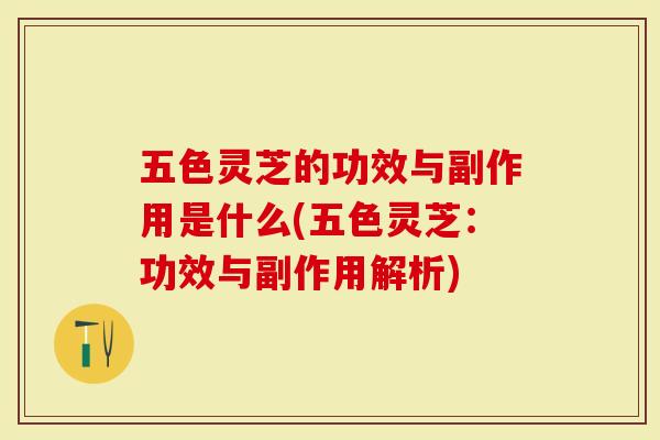 五色灵芝的功效与副作用是什么(五色灵芝：功效与副作用解析)-第1张图片-灵芝大师