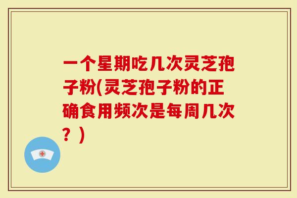 一个星期吃几次灵芝孢子粉(灵芝孢子粉的正确食用频次是每周几次?)-第1张图片-灵芝大师 一个星期吃几次灵芝孢子粉(灵芝孢子粉的正确食用频次是每周几次?)-第1张图片-灵芝大师