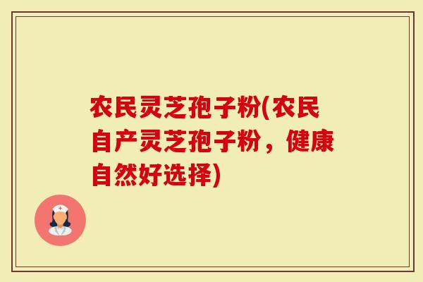 农民灵芝孢子粉(农民自产灵芝孢子粉,健康自然好选择)-第1张图片-灵芝大师 农民灵芝孢子粉(农民自产灵芝孢子粉,健康自然好选择)-第1张图片-灵芝大师