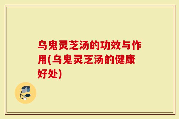 乌鬼灵芝汤的功效与作用(乌鬼灵芝汤的健康好处)-第1张图片-灵芝大师 乌鬼灵芝汤的功效与作用(乌鬼灵芝汤的健康好处)-第1张图片-灵芝大师