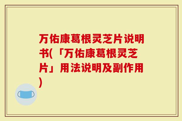 万佑康葛根灵芝片说明书(「万佑康葛根灵芝片」用法说明及副作用)