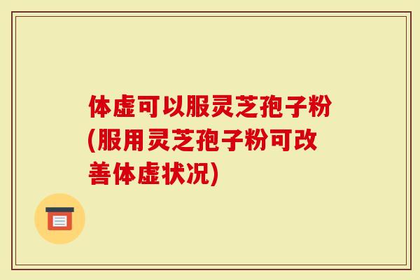 体虚可以服灵芝孢子粉(服用灵芝孢子粉可改善体虚状况)-第1张图片-灵芝大师 体虚可以服灵芝孢子粉(服用灵芝孢子粉可改善体虚状况)-第1张图片-灵芝大师