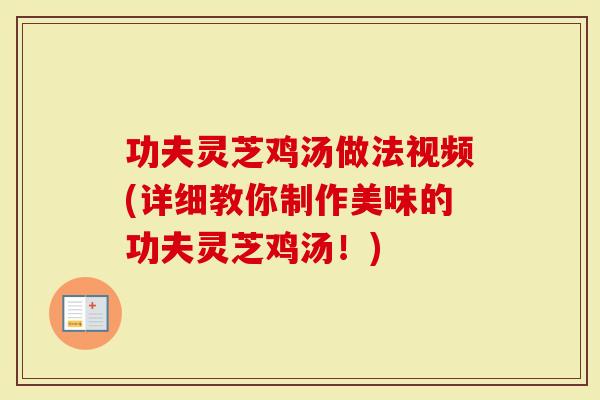 功夫灵芝鸡汤做法视频(详细教你制作美味的功夫灵芝鸡汤！)