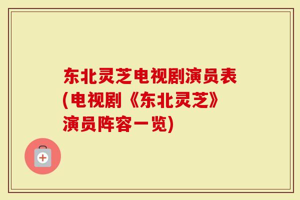 东北灵芝电视剧演员表(电视剧《东北灵芝》演员阵容一览)