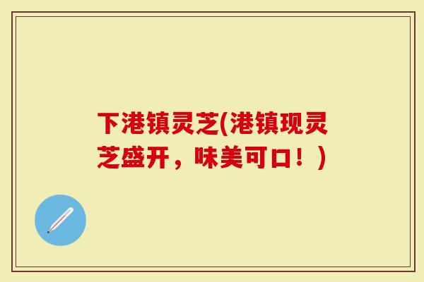 下港镇灵芝(港镇现灵芝盛开，味美可口！)