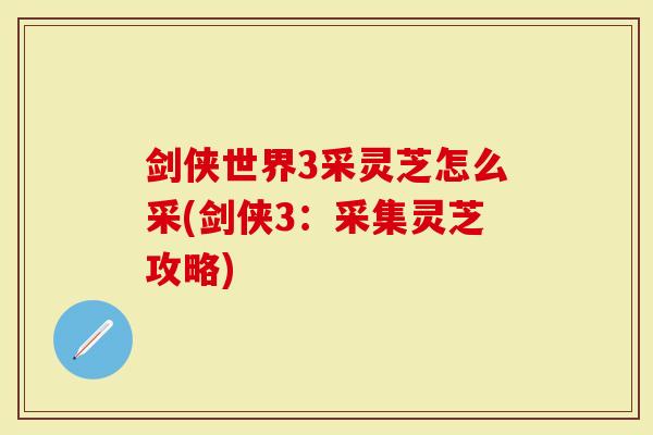 剑侠世界3采灵芝怎么采(剑侠3：采集灵芝攻略)