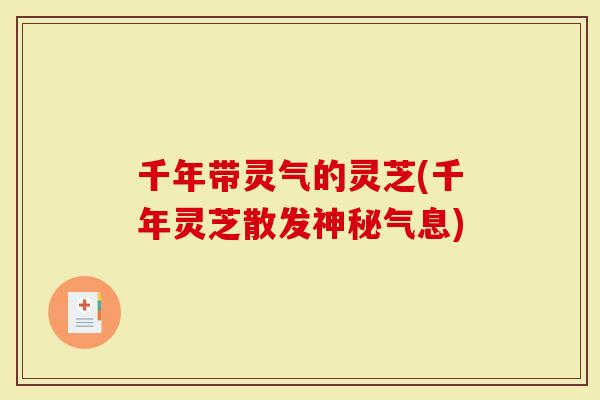 千年带灵气的灵芝(千年灵芝散发神秘气息)