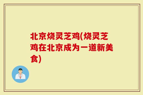 北京烧灵芝鸡(烧灵芝鸡在北京成为一道新美食)