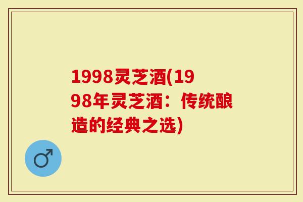 1998灵芝酒(1998年灵芝酒：传统酿造的经典之选)
