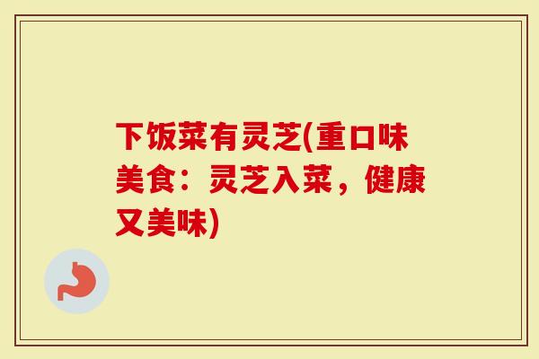 下饭菜有灵芝(重口味美食：灵芝入菜，健康又美味)