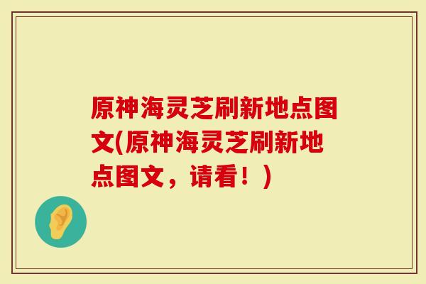 原神海灵芝刷新地点图文(原神海灵芝刷新地点图文，请看！)