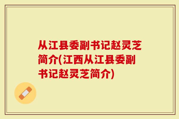 从江县委副书记赵灵芝简介(江西从江县委副书记赵灵芝简介)