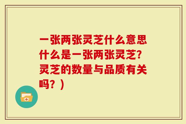 一张两张灵芝什么意思什么是一张两张灵芝？灵芝的数量与品质有关吗？)