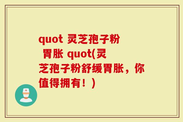 quot 灵芝孢子粉 胃胀 quot(灵芝孢子粉舒缓胃胀，你值得拥有！)