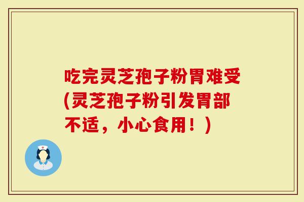 吃完灵芝孢子粉胃难受(灵芝孢子粉引发胃部不适，小心食用！)