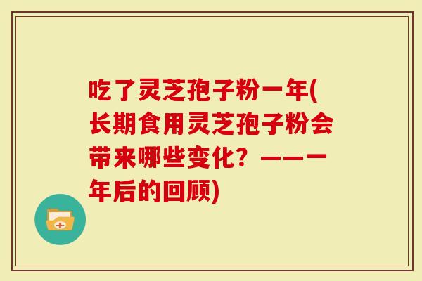 吃了灵芝孢子粉一年(长期食用灵芝孢子粉会带来哪些变化？——一年后的回顾)