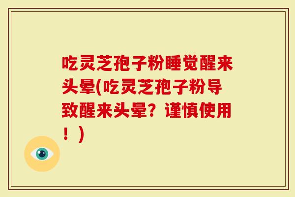 吃灵芝孢子粉睡觉醒来头晕(吃灵芝孢子粉导致醒来头晕？谨慎使用！)