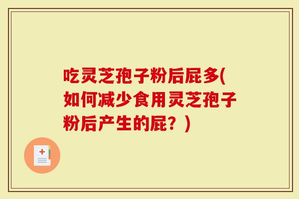 吃灵芝孢子粉后屁多(如何减少食用灵芝孢子粉后产生的屁？)