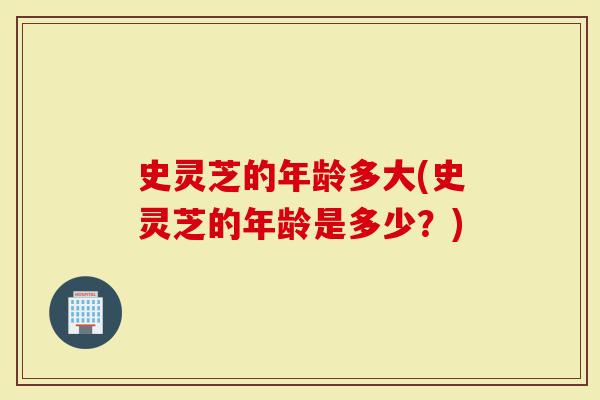 史灵芝的年龄多大(史灵芝的年龄是多少？)