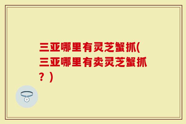 三亚哪里有灵芝蟹抓(三亚哪里有卖灵芝蟹抓？)